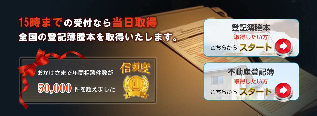 15時までの受付なら当日配送全国の登記簿謄本を取得いたします。おかけさまで年間相談件数が50,000件を超えました。信頼NO1